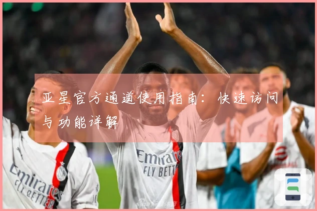 亚星官方通道使用指南：快速访问与功能详解