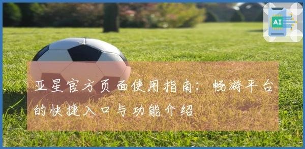 亚星官方页面使用指南：畅游平台的快捷入口与功能介绍