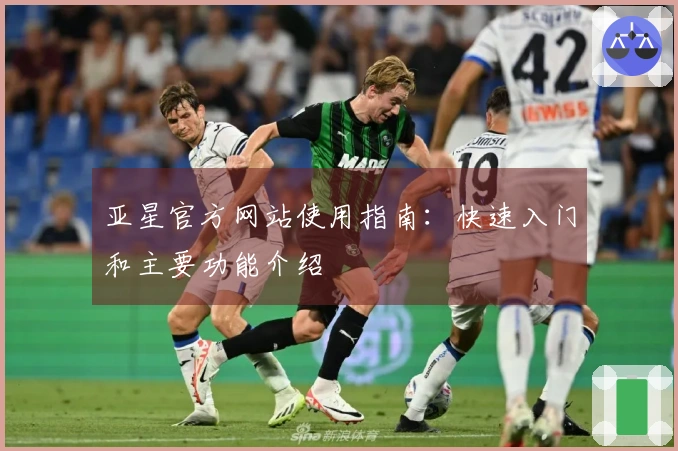 亚星官方网站使用指南：快速入门和主要功能介绍