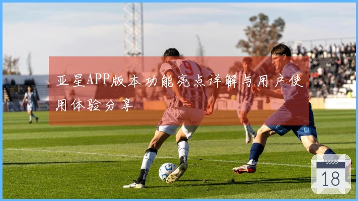 亚星APP版本功能亮点详解与用户使用体验分享