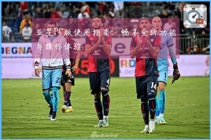 亚星PC版使用指南：畅享全新功能与操作体验