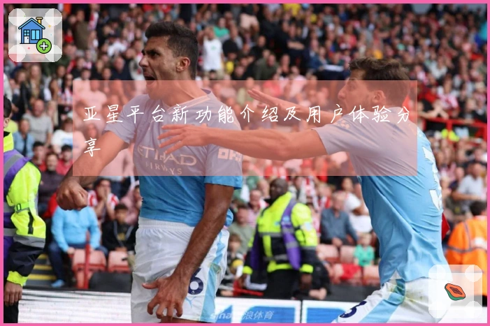 亚星平台新功能介绍及用户体验分享