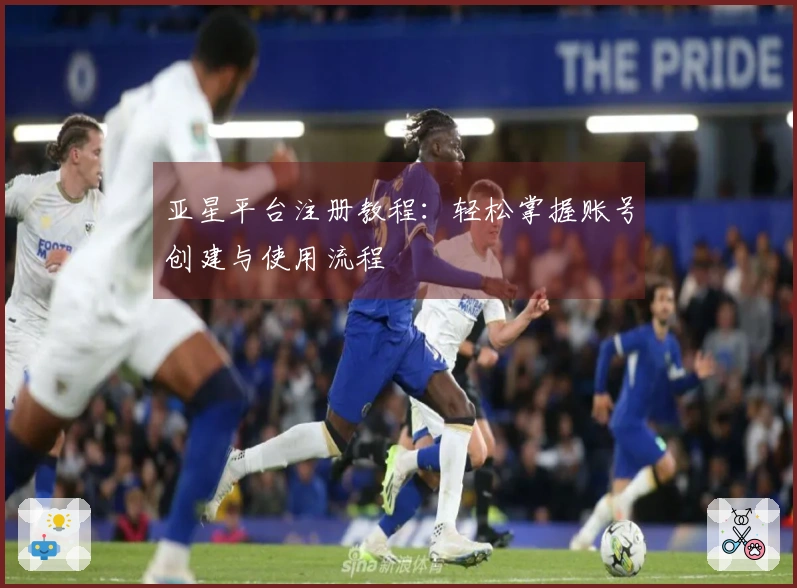 亚星平台注册教程：轻松掌握账号创建与使用流程